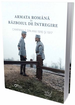 Armata romana in razboiul de intregire. Campaniile din anii 1916 si 1917