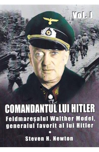 Comandantul lui Hitler. Feldmaresalul Walther Model. Vol. 1