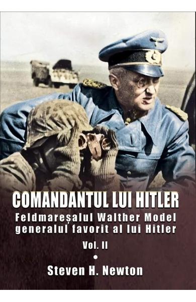 Comandantul lui Hitler. Feldmaresalul Walther Model. Vol. 2