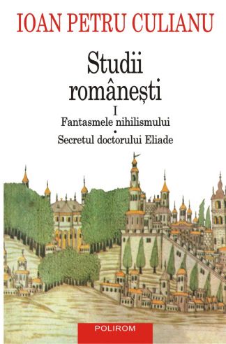 Studii româneşti I. Fantasmele nihilismului. Secretul doctorului Eliade