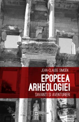 Epopeea arheologiei. Savanti si aventurieri