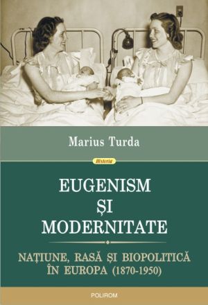 Eugenism si modernitate. Natiune, rasa si biopolitica in Europa