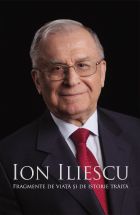 Ion Iliescu. Fragmente de viata si istorie traita