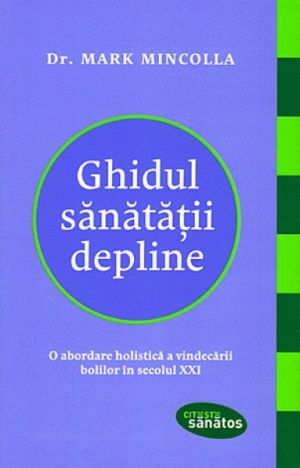 Ghidul sanatatii depline. O abordare holistica a vindecarii bolilor