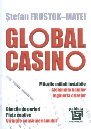 Global Casino. Miturile mainii invizibile. Alchimia banilor. Ingineria crizelor