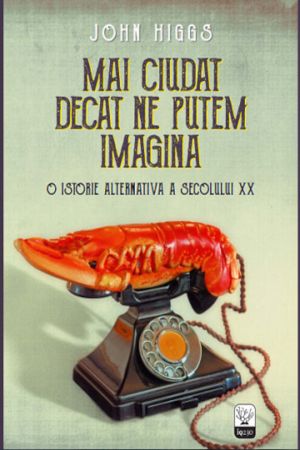 Mai ciudat decat ne putem imagina. O istorie alternativa a secolului XX