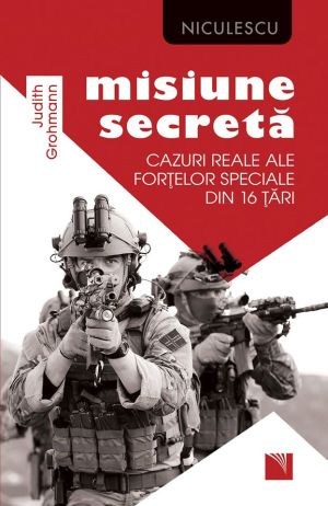 Misiune secreta. Cazuri reale ale fortelor speciale din 16 tari