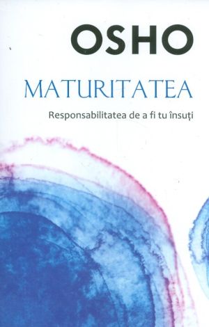 Maturitatea. Responsabilitatea de a fi tu insuti