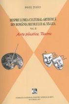 Despre lumea cultural-artistica din Romania secolului al XX-lea. Arte plastice, teatru