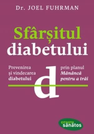 Sfarsitul diabetului. Prevenirea si vindecarea diabetului prin planul Mananca pentru a trai