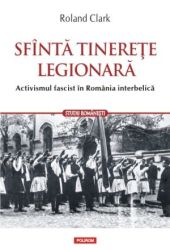 Sfinta tinerete legionara. Activismul fascist in Romania interbelica