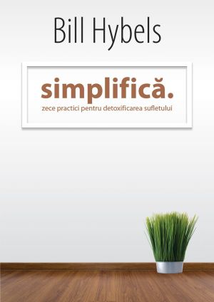 Simplifica. Zece practici pentru detoxificarea sufletului