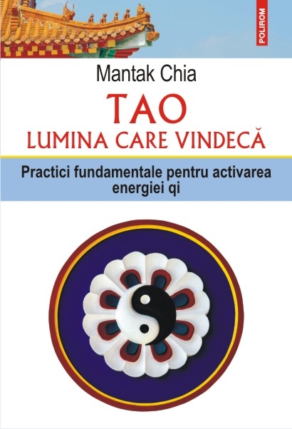 Tao. Lumina care vindeca. Practici fundamentale pentru activarea energiei qi