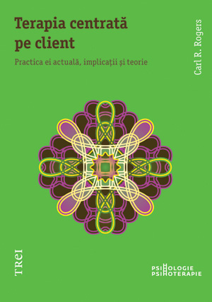 Terapia centrata pe client. Practica ei actuala, implicatii si teorie