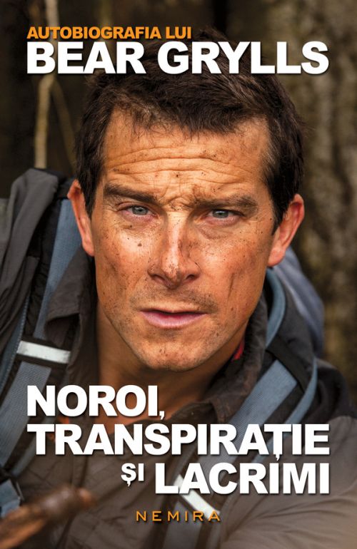 Noroi, transpiratie si lacrimi. Autobiografia lui Bear Grylls