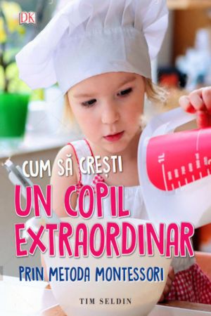 Cum sa cresti un copil extraordinar, prin metoda Montessori