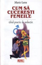 Cum sa cuceresti femeile. Ghid practic de seductie