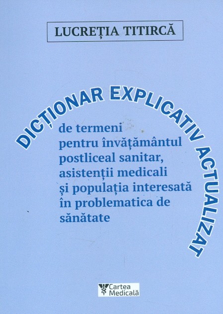 Dictionar explicativ actualizat de termeni pentru invatamantul postliceal sanitar, asistentii medicali