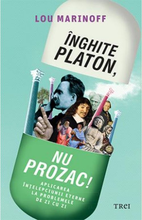 Inghite Platon, nu Prozac. Aplicarea intelepciunii eterne la problemele de zi cu zi