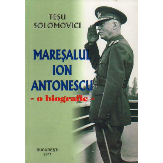 Maresalul Ion Antonescu. O Biografie