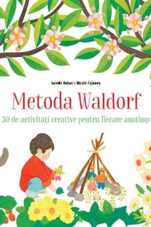 Metoda Waldorf. 30 de activitati creative pentru fiecare anotimp.