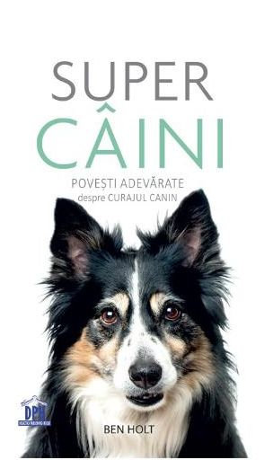 Super caini. Povesti adevarate despre curajul canin