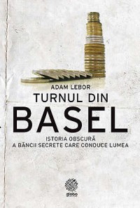 Turnul din Basel. Istoria obscura a bancii secrete care conduce lumea