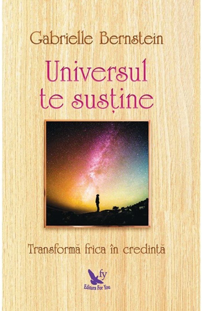 Universul te sustine. Transforma-ti frica in credinta