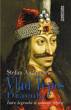 Vlad Tepes Dracula. Intre legenda si adevar istoric